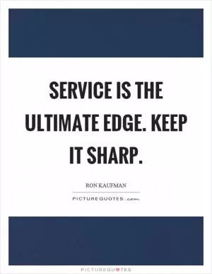 Service is the ultimate edge. Keep it sharp Picture Quote #1