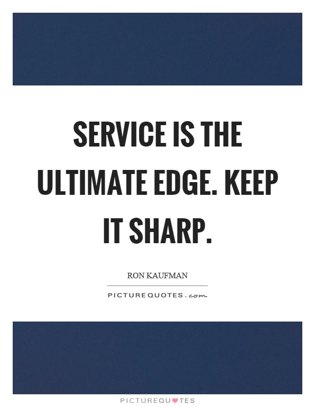 Service is the ultimate edge. Keep it sharp Picture Quote #1