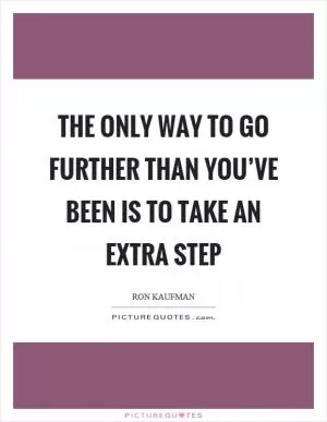 The only way to go further than you’ve been is to take an extra step Picture Quote #1