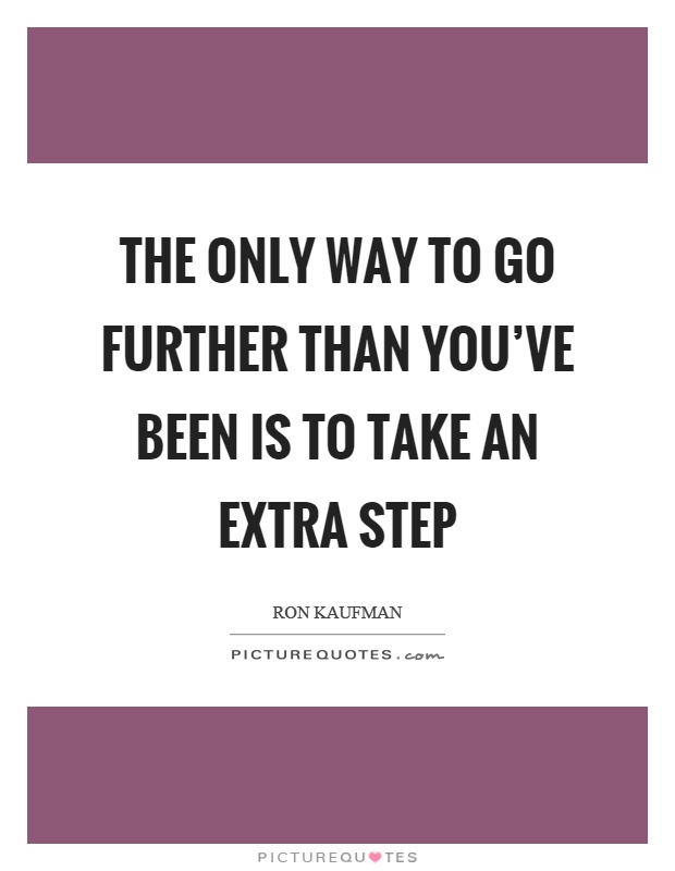 The only way to go further than you've been is to take an extra step Picture Quote #1