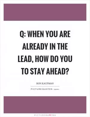 Q: When you are already in the lead, how do you to stay ahead? Picture Quote #1