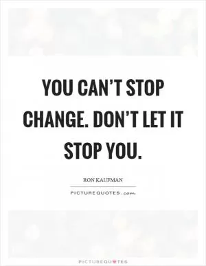 You can’t stop change. Don’t let it stop you Picture Quote #1