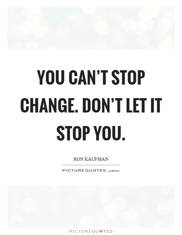 You can't stop change. Don't let it stop you Picture Quote #1