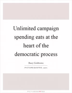 Unlimited campaign spending eats at the heart of the democratic process Picture Quote #1