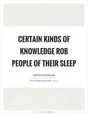 Certain kinds of knowledge rob people of their sleep Picture Quote #1