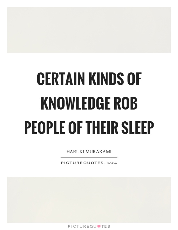 Certain kinds of knowledge rob people of their sleep Picture Quote #1