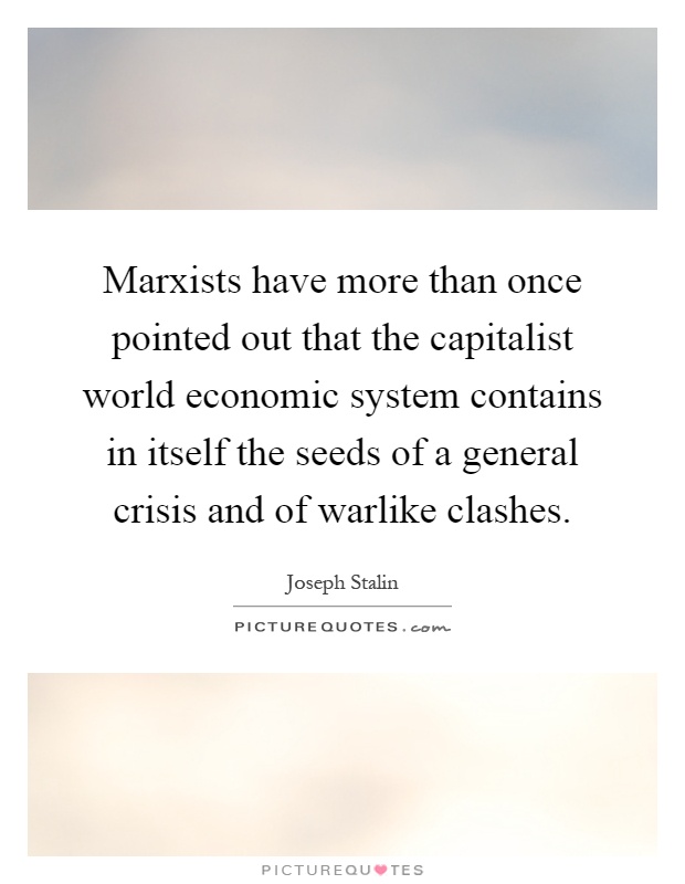 Marxists have more than once pointed out that the capitalist world economic system contains in itself the seeds of a general crisis and of warlike clashes Picture Quote #1
