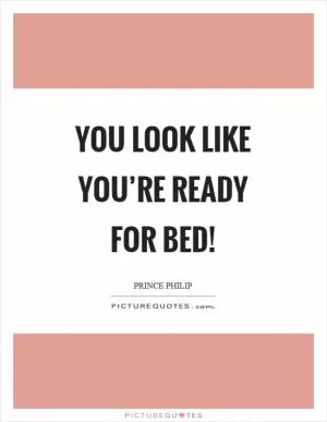 You look like you’re ready for bed! Picture Quote #1