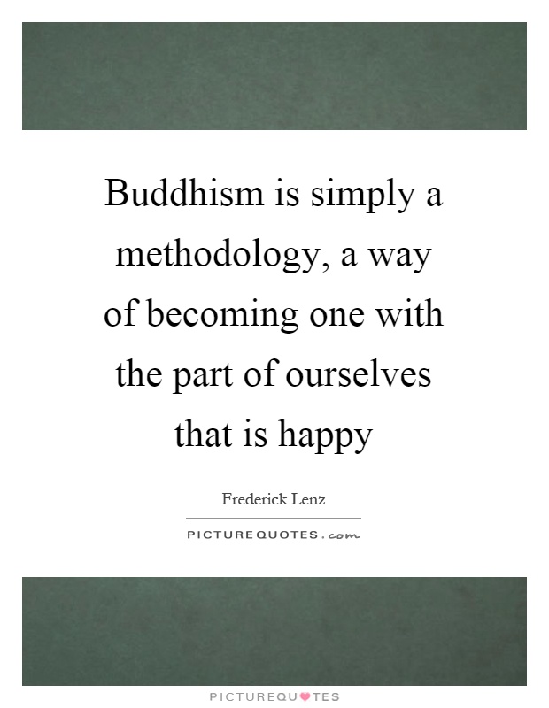 Buddhism is simply a methodology, a way of becoming one with the part of ourselves that is happy Picture Quote #1