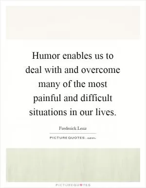 Humor enables us to deal with and overcome many of the most painful and difficult situations in our lives Picture Quote #1
