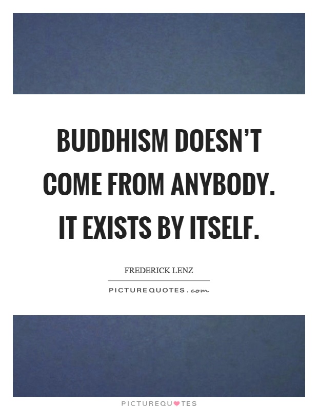 Buddhism doesn't come from anybody. It exists by itself Picture Quote #1