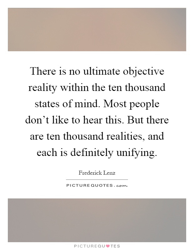 There is no ultimate objective reality within the ten thousand states of mind. Most people don't like to hear this. But there are ten thousand realities, and each is definitely unifying Picture Quote #1