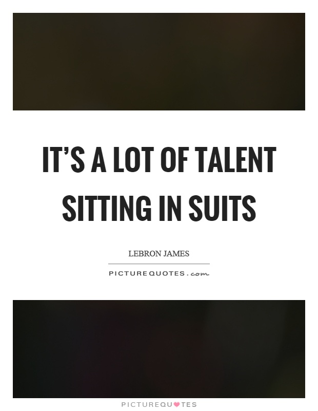 It's a lot of talent sitting in suits Picture Quote #1