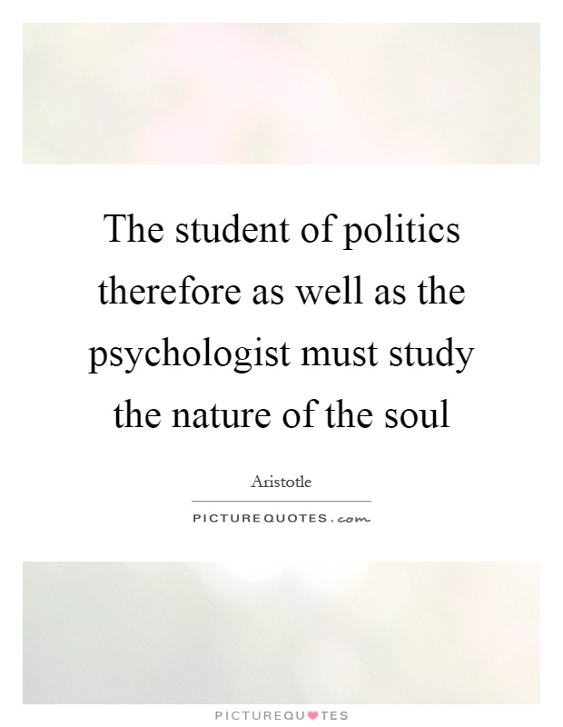 The student of politics therefore as well as the psychologist must study the nature of the soul Picture Quote #1