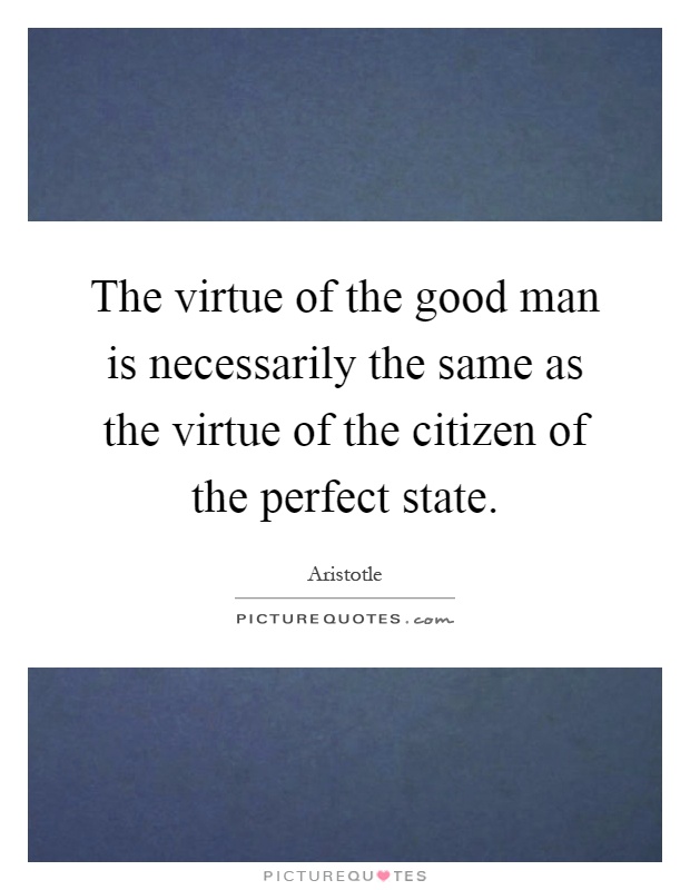 The virtue of the good man is necessarily the same as the virtue of the citizen of the perfect state Picture Quote #1