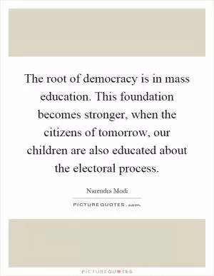 The root of democracy is in mass education. This foundation becomes stronger, when the citizens of tomorrow, our children are also educated about the electoral process Picture Quote #1