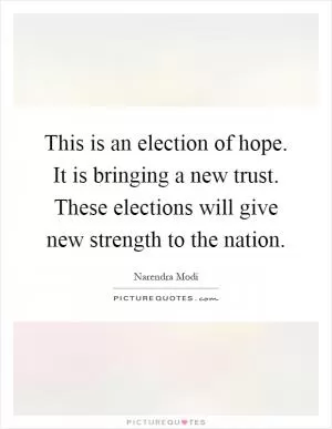 This is an election of hope. It is bringing a new trust. These elections will give new strength to the nation Picture Quote #1