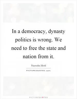 In a democracy, dynasty politics is wrong. We need to free the state and nation from it Picture Quote #1