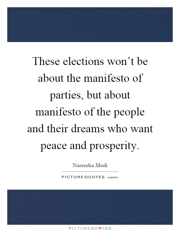 These elections won't be about the manifesto of parties, but about manifesto of the people and their dreams who want peace and prosperity Picture Quote #1