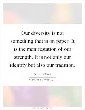 Our diversity is not something that is on paper. It is the manifestation of our strength. It is not only our identity but also our tradition Picture Quote #1