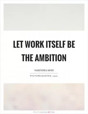Let work itself be the ambition Picture Quote #1