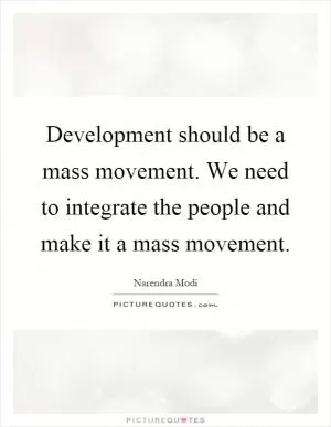 Development should be a mass movement. We need to integrate the people and make it a mass movement Picture Quote #1