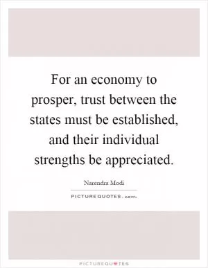 For an economy to prosper, trust between the states must be established, and their individual strengths be appreciated Picture Quote #1
