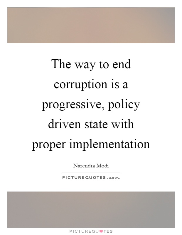 The way to end corruption is a progressive, policy driven state with proper implementation Picture Quote #1