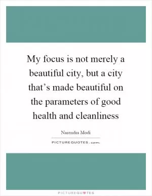 My focus is not merely a beautiful city, but a city that’s made beautiful on the parameters of good health and cleanliness Picture Quote #1