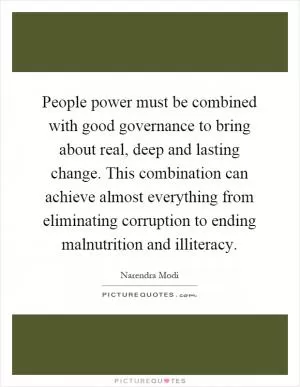 People power must be combined with good governance to bring about real, deep and lasting change. This combination can achieve almost everything from eliminating corruption to ending malnutrition and illiteracy Picture Quote #1