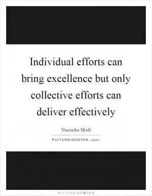 Individual efforts can bring excellence but only collective efforts can deliver effectively Picture Quote #1