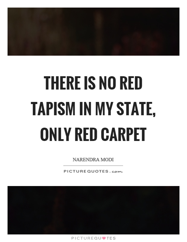 There is no red tapism in my state, only red carpet Picture Quote #1