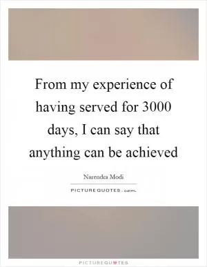 From my experience of having served for 3000 days, I can say that anything can be achieved Picture Quote #1