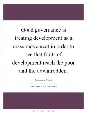 Good governance is treating development as a mass movement in order to see that fruits of development reach the poor and the downtrodden Picture Quote #1