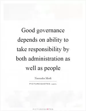 Good governance depends on ability to take responsibility by both administration as well as people Picture Quote #1