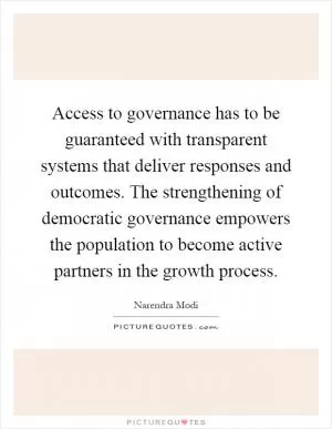 Access to governance has to be guaranteed with transparent systems that deliver responses and outcomes. The strengthening of democratic governance empowers the population to become active partners in the growth process Picture Quote #1