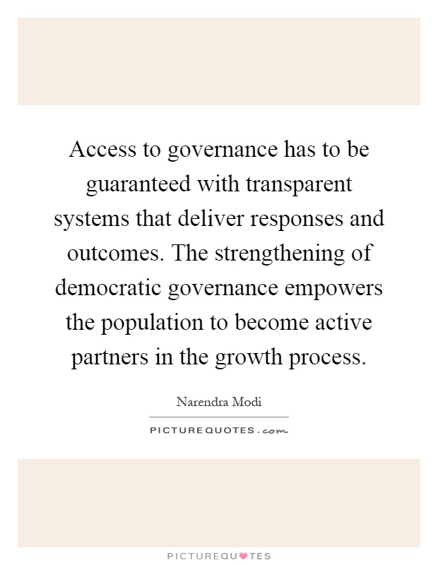 Access to governance has to be guaranteed with transparent systems that deliver responses and outcomes. The strengthening of democratic governance empowers the population to become active partners in the growth process Picture Quote #1