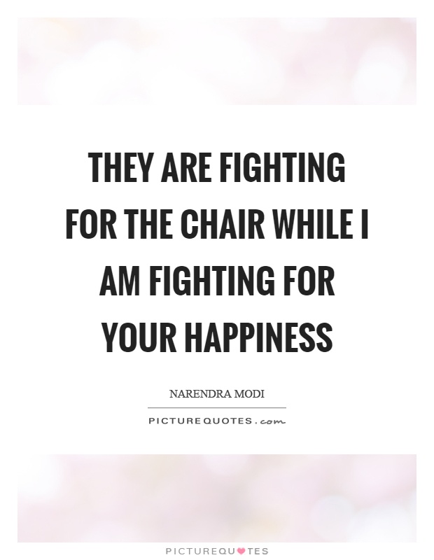 They are fighting for the chair while I am fighting for your happiness Picture Quote #1
