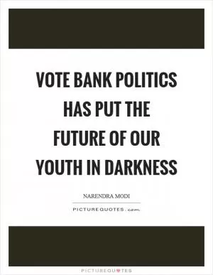 Vote bank politics has put the future of our youth in darkness Picture Quote #1
