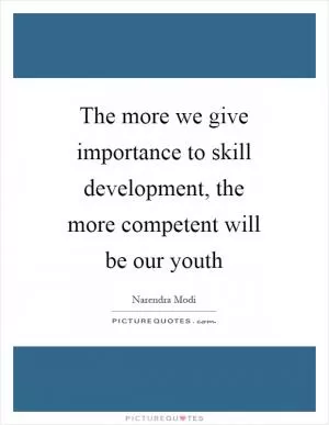 The more we give importance to skill development, the more competent will be our youth Picture Quote #1