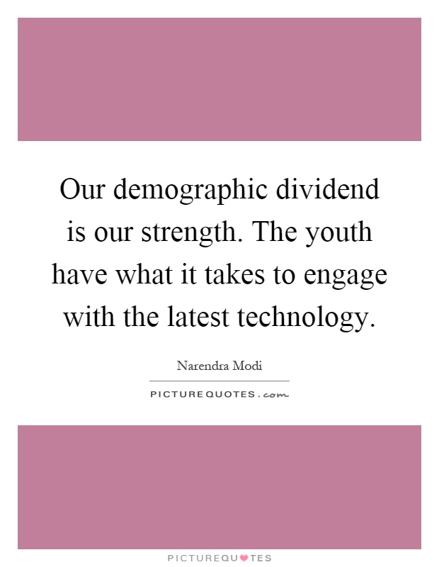 Our demographic dividend is our strength. The youth have what it takes to engage with the latest technology Picture Quote #1