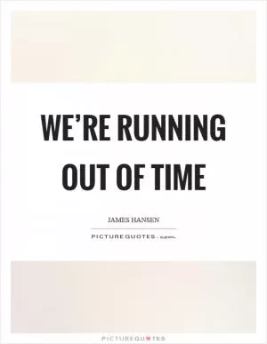 We’re running out of time Picture Quote #1