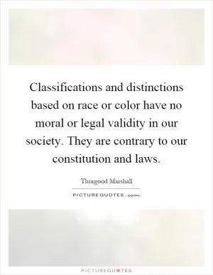Classifications and distinctions based on race or color have no moral or legal validity in our society. They are contrary to our constitution and laws Picture Quote #1
