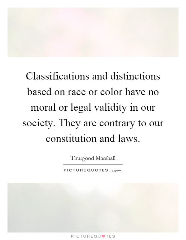 Classifications and distinctions based on race or color have no moral or legal validity in our society. They are contrary to our constitution and laws Picture Quote #1
