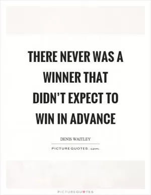 There never was a winner that didn’t expect to win in advance Picture Quote #1
