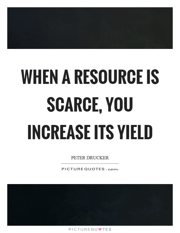 When a resource is scarce, you increase its yield Picture Quote #1