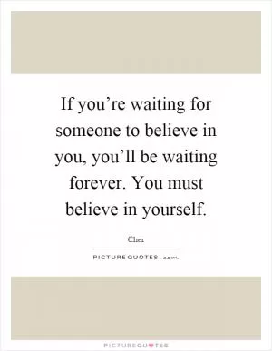 If you’re waiting for someone to believe in you, you’ll be waiting forever. You must believe in yourself Picture Quote #1