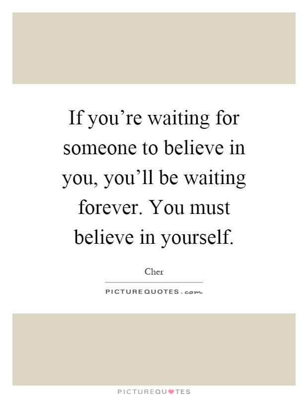 If you're waiting for someone to believe in you, you'll be waiting forever. You must believe in yourself Picture Quote #1