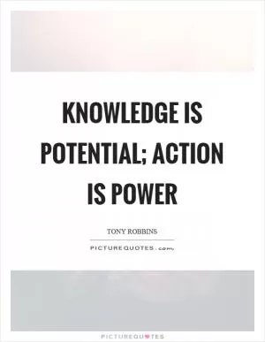 Knowledge is potential; action is power Picture Quote #1