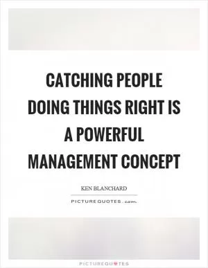 Catching people doing things right is a powerful management concept Picture Quote #1